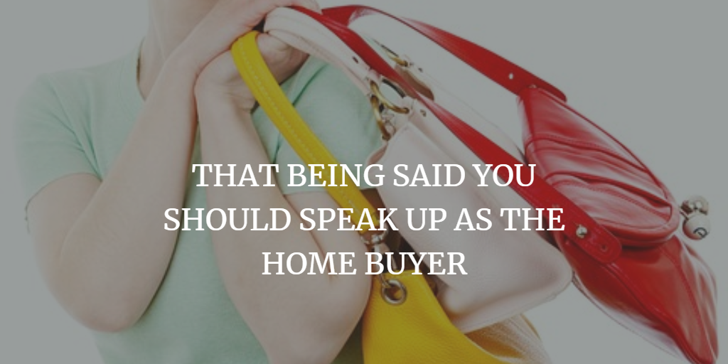 THAT BEING SAID YOU SHOULD SPEAK UP AS THE HOME BUYER